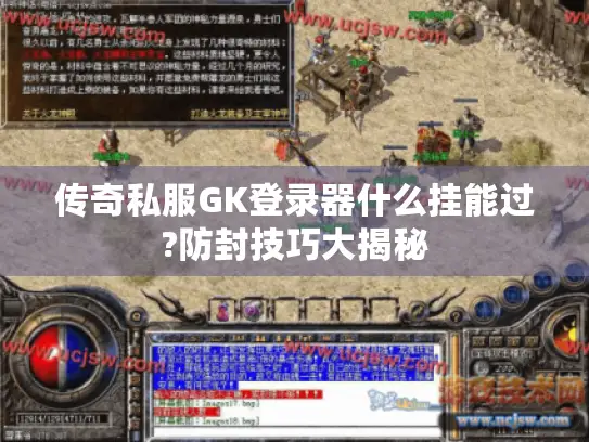 传奇私服GK登录器什么挂能过?防封技巧大揭秘