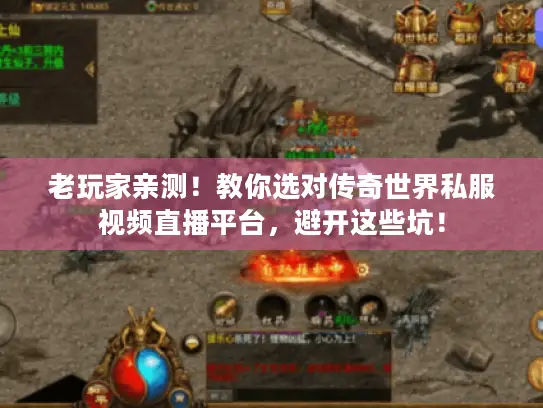 老玩家亲测!教你选对传奇世界私服视频直播平台,避开这些坑! 老玩家亲测!教你选对传奇世界私服视频直播平台,避开这些坑!