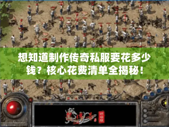 想知道制作传奇私服要花多少钱?核心花费清单全揭秘! 想知道制作传奇私服要花多少钱?核心花费清单全揭秘!