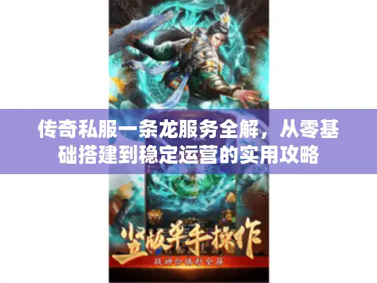 传奇私服一条龙服务全解，从零基础搭建到稳定运营的实用攻略