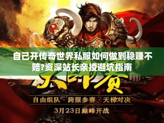 自己开传奇世界私服如何做到稳赚不赔?资深站长亲授避坑指南
