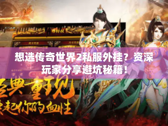 想选传奇世界2私服外挂？资深玩家分享避坑秘籍！