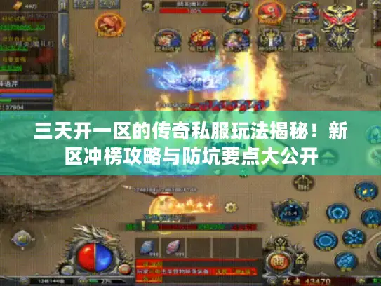 三天开一区的传奇私服玩法揭秘!新区冲榜攻略与防坑要点大公开 三天开一区的传奇私服玩法揭秘!新区冲榜攻略与防坑要点大公开