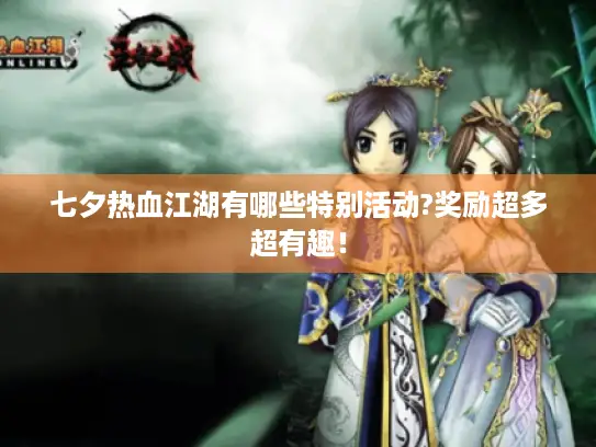 七夕热血江湖有哪些特别活动?奖励超多超有趣！