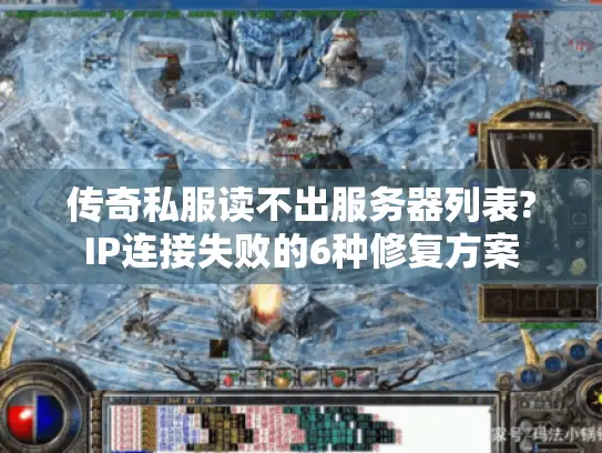 传奇私服读不出服务器列表?IP连接失败的6种修复方案