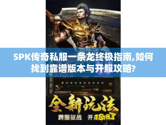 5PK传奇私服一条龙终极指南,如何找到靠谱版本与开服攻略?