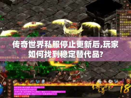 传奇世界私服停止更新后,玩家如何找到稳定替代品?