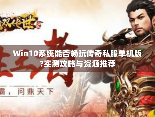 Win10系统能否畅玩传奇私服单机版?实测攻略与资源推荐