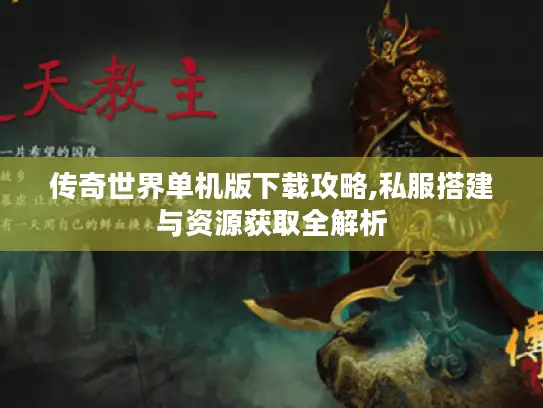 传奇世界单机版下载攻略,私服搭建与资源获取全解析