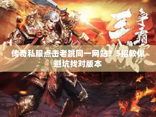传奇私服点击老跳同一网站？5招教你避坑找对版本