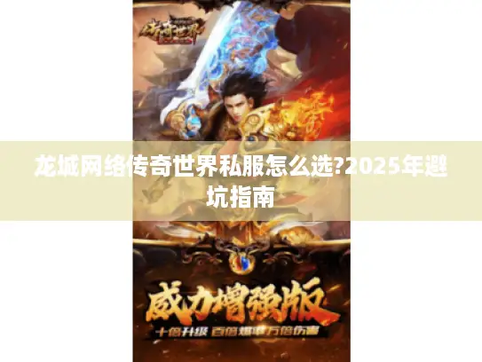 龙城网络传奇世界私服怎么选?2025年避坑指南