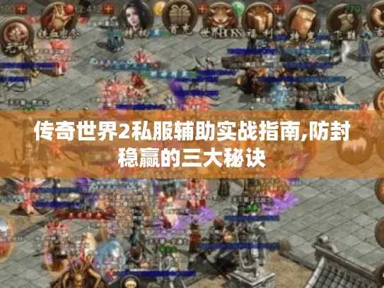 传奇世界2私服辅助实战指南,防封稳赢的三大秘诀