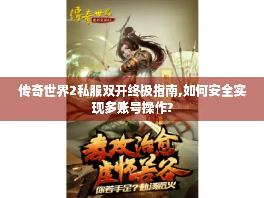 传奇世界2私服双开终极指南,如何安全实现多账号操作?