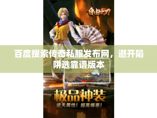 百度搜索传奇私服发布网，避开陷阱选靠谱版本