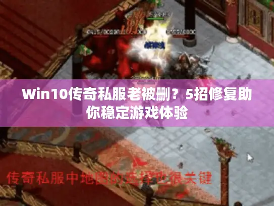Win10传奇私服老被删？5招修复助你稳定游戏体验