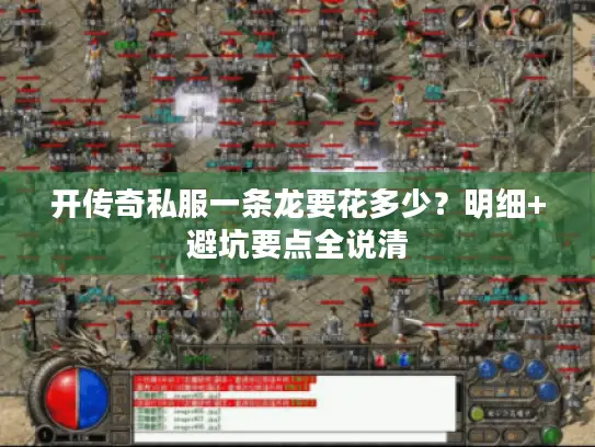 开传奇私服一条龙要花多少？明细+避坑要点全说清