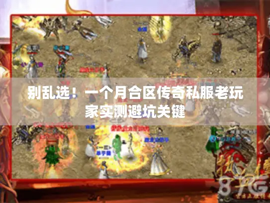 别乱选！一个月合区传奇私服老玩家实测避坑关键