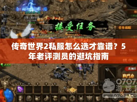 传奇世界2私服怎么选才靠谱?5年老评测员的避坑指南 传奇世界2私服怎么选才靠谱?5年老评测员的避坑指南