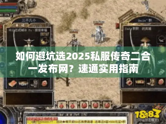 如何避坑选2025私服传奇二合一发布网?速通实用指南 如何避坑选2025私服传奇二合一发布网?速通实用指南