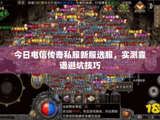 今日电信传奇私服新服选服,实测靠谱避坑技巧 今日电信传奇私服新服选服,实测靠谱避坑技巧