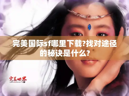 完美国际sf哪里下载?找对途径的秘诀是什么?