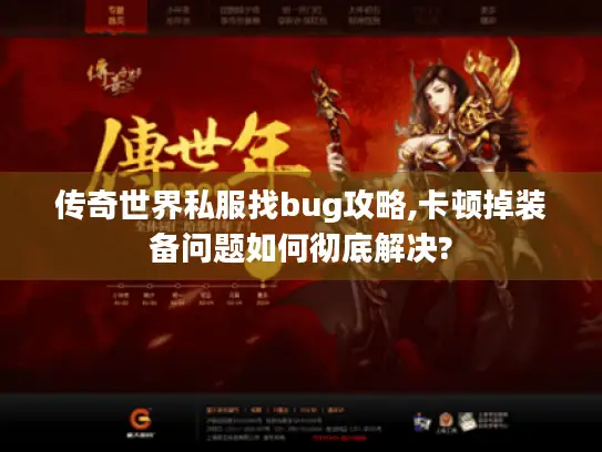 传奇世界私服找bug攻略,卡顿掉装备问题如何彻底解决?