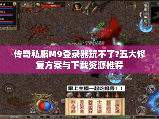 传奇私服M9登录器玩不了?五大修复方案与下载资源推荐