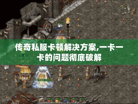 传奇私服卡顿解决方案,一卡一卡的问题彻底破解