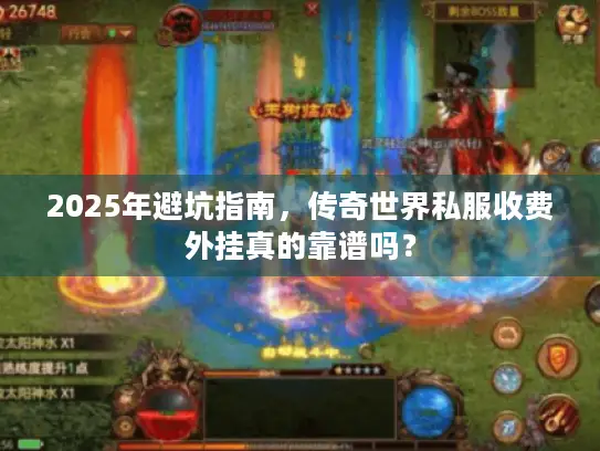 2025年避坑指南，传奇世界私服收费外挂真的靠谱吗？