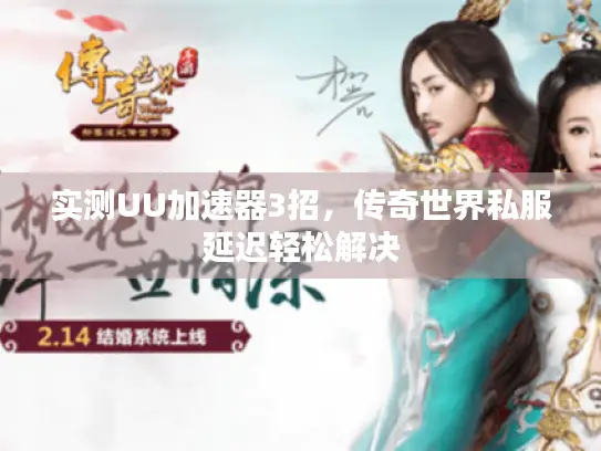 实测UU加速器3招，传奇世界私服延迟轻松解决