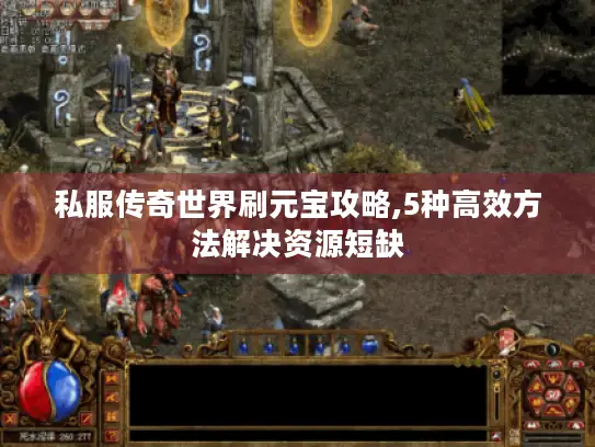 私服传奇世界刷元宝攻略,5种高效方法解决资源短缺 私服传奇世界刷元宝攻略,5种高效方法解决资源短缺