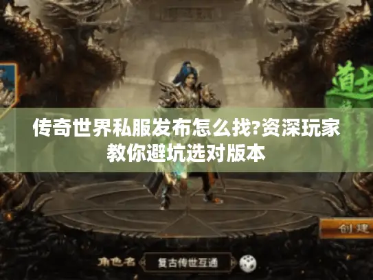 传奇世界私服发布怎么找?资深玩家教你避坑选对版本