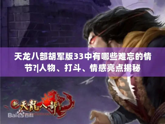 天龙八部胡军版33中有哪些难忘的情节?|人物、打斗、情感亮点揭秘