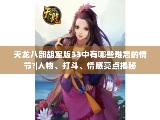 天龙八部胡军版33中有哪些难忘的情节?|人物、打斗、情感亮点揭秘