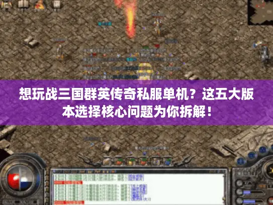 想玩战三国群英传奇私服单机?这五大版本选择核心问题为你拆解! 想玩战三国群英传奇私服单机?这五大版本选择核心问题为你拆解!