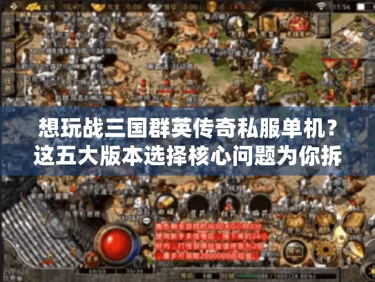 想玩战三国群英传奇私服单机?这五大版本选择核心问题为你拆解! 想玩战三国群英传奇私服单机?这五大版本选择核心问题为你拆解!