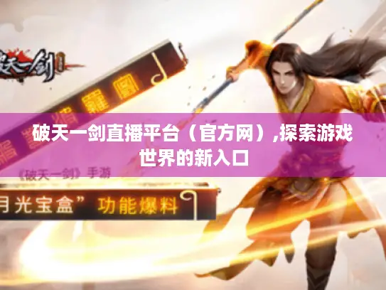 破天一剑直播平台(官方网),探索游戏世界的新入口 破天一剑直播平台(官方网),探索游戏世界的新入口