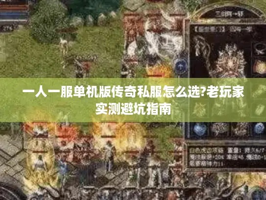 一人一服单机版传奇私服怎么选?老玩家实测避坑指南
