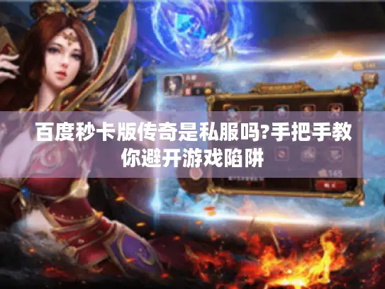 百度秒卡版传奇是私服吗?手把手教你避开游戏陷阱