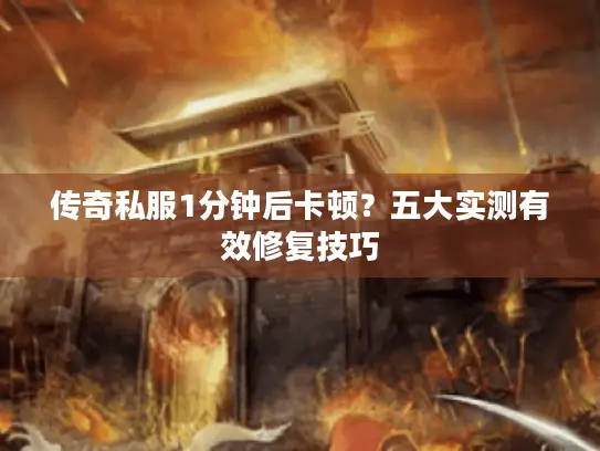 传奇私服1分钟后卡顿？五大实测有效修复技巧