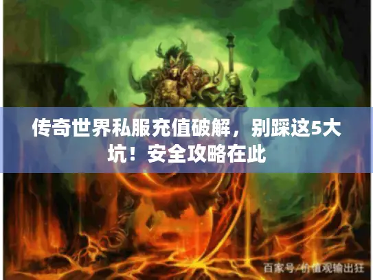 传奇世界私服充值破解，别踩这5大坑！安全攻略在此