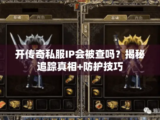 开传奇私服IP会被查吗？揭秘追踪真相+防护技巧