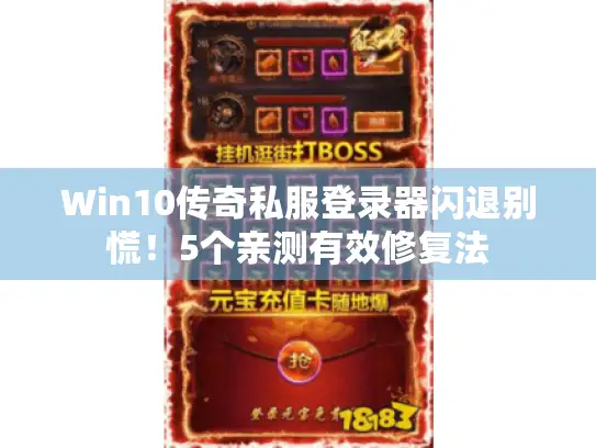 Win10传奇私服登录器闪退别慌！5个亲测有效修复法