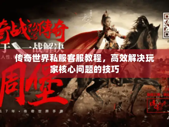 传奇世界私服客服教程，高效解决玩家核心问题的技巧