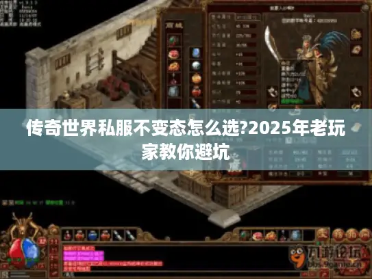 传奇世界私服不变态怎么选?2025年老玩家教你避坑