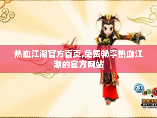 热血江湖官方首页,免费畅享热血江湖的官方网站