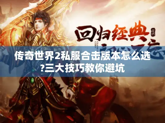 传奇世界2私服合击版本怎么选?三大技巧教你避坑 传奇世界2私服合击版本怎么选?三大技巧教你避坑