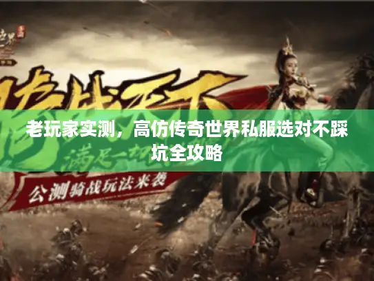 老玩家实测，高仿传奇世界私服选对不踩坑全攻略