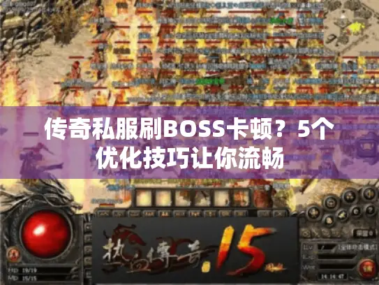 传奇私服刷BOSS卡顿?5个优化技巧让你流畅 传奇私服刷BOSS卡顿?5个优化技巧让你流畅