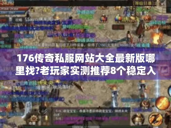 176传奇私服网站大全最新版哪里找?老玩家实测推荐8个稳定入口 176传奇私服网站大全最新版哪里找?老玩家实测推荐8个稳定入口